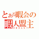 とある暇会の暇人盟主（ひまだんな）