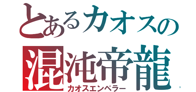 とあるカオスの混沌帝龍（カオスエンペラー）