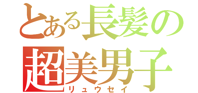 とある長髪の超美男子（リュウセイ）