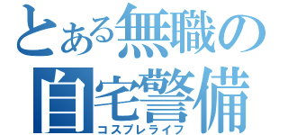 とある無職の自宅警備（コスプレライフ）