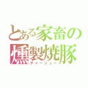 とある家畜の燻製焼豚（チャーシュー）