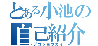 とある小池の自己紹介（ジコショウカイ）