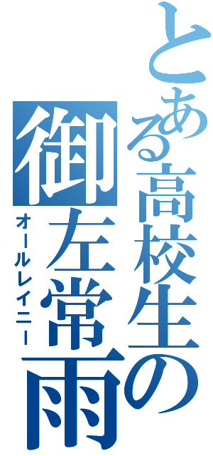 とある高校生の御左常雨Ⅱ（オールレイニー）