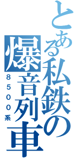 とある私鉄の爆音列車（８５００系）