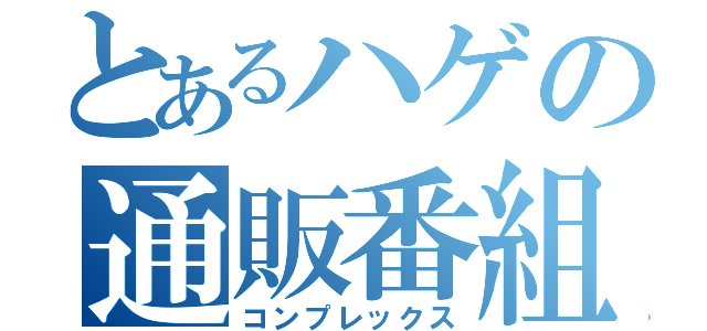 とあるハゲの通販番組（コンプレックス）