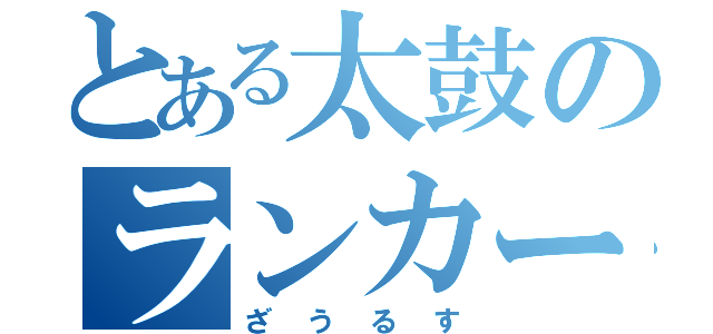 とある太鼓のランカー厨（ざうるす）