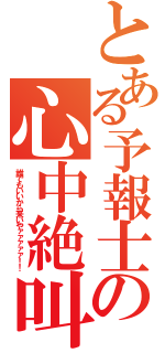 とある予報士の心中絶叫（誰でもいいから来いやァァァァァ！！）