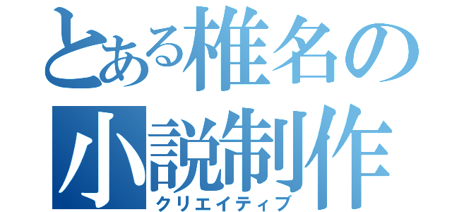 とある椎名の小説制作（クリエイティブ）