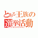 とある王族の選挙活動（ダンデライオン）