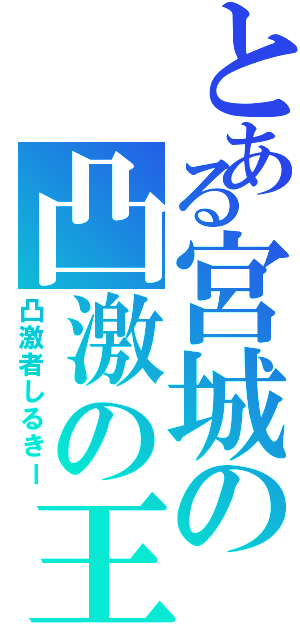 とある宮城の凸激の王（凸激者しるきー）