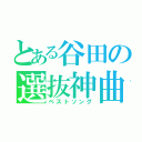 とある谷田の選抜神曲（ベストソング）