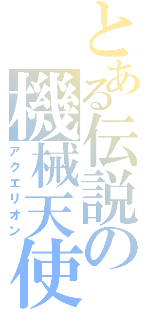 とある伝説の機械天使（アクエリオン）