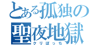 とある孤独の聖夜地獄（クリぼっち）