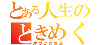 とある人生のときめく（片づけの魔法）