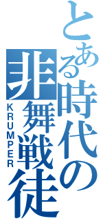 とある時代の非舞戦徒（ＫＲＵＭＰＥＲ）