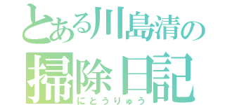 とある川島清の掃除日記（にとうりゅう）