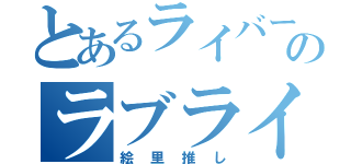 とあるライバーのラブライブ（絵里推し）