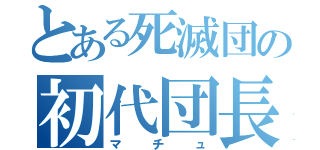 とある死滅団の初代団長（マチュ）