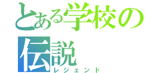 とある学校の伝説（レジェンド）