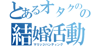 とあるオタクのの結婚活動（マリッジハンティング）