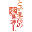 とある孤高の変態紳士（タチバナ）