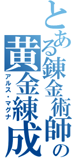 とある錬金術師の黄金練成（アルス・マグナ）