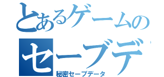 とあるゲームのセーブデータ（秘密セーブデータ）