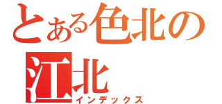 とある色北の江北（インデックス）