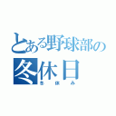 とある野球部の冬休日（冬休み）