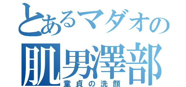 とあるマダオの肌男澤部（童貞の洗顔）