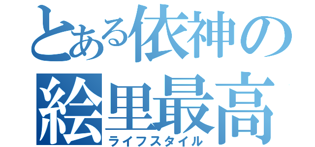 とある依神の絵里最高（ライフスタイル）