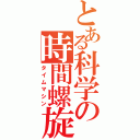 とある科学の時間螺旋機（タイムマシン）