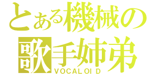 とある機械の歌手姉弟（ＶＯＣＡＬＯＩＤ）