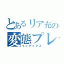 とあるリア充の変態プレイ（インデックス）