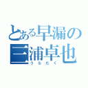 とある早漏の三浦卓也（うらたく）