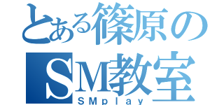 とある篠原のＳＭ教室（ＳＭｐｌａｙ）