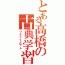 とある高橋の古典学習Ⅱ（つんこてんてん）