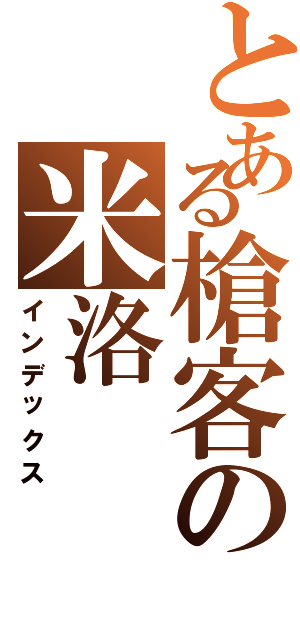 とある槍客の米洛（インデックス）