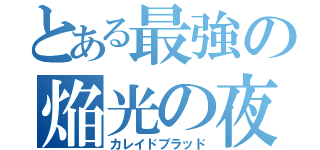 とある最強の焔光の夜泊（カレイドブラッド）