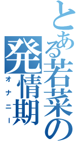 とある若菜の発情期（オナニー）