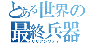 とある世界の最終兵器（リリアンソティ）