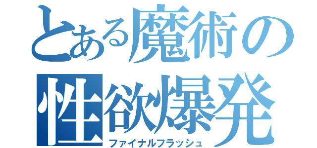 とある魔術の性欲爆発（ファイナルフラッシュ）