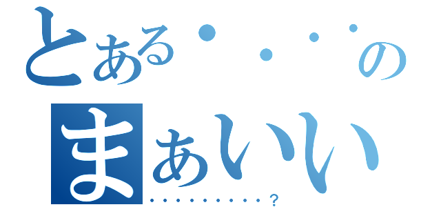 とある・・・・・・・・・のまぁいいや（・・・・・・・・・？）