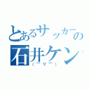 とあるサッカー好のの石井ケンタ（（￣▽￣））