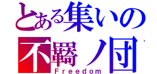 とある集いの不羇ノ団（Ｆｒｅｅｄｏｍ）