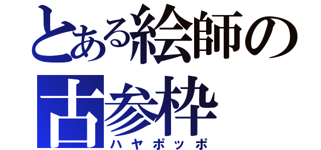 とある絵師の古参枠（ハヤポッポ）