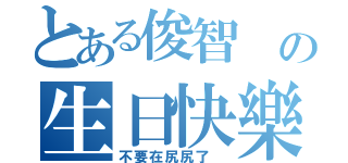 とある俊智 の生日快樂（不要在尻尻了 ）