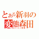 とある新羽の変態森田（ロリコン野郎）