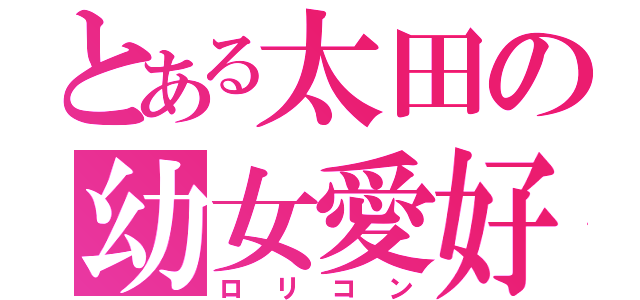 とある太田の幼女愛好（ロリコン）