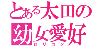 とある太田の幼女愛好（ロリコン）